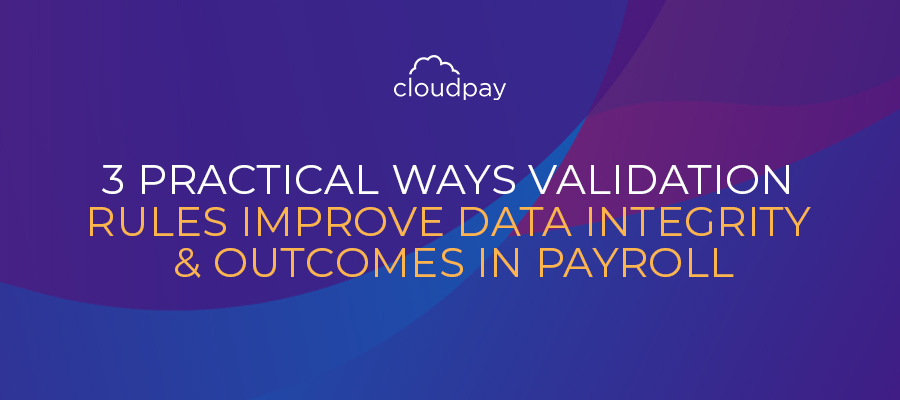 3 Practical Ways Validation Rules Improve Data Integrity & Outcomes in Payroll