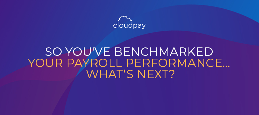 So You've Benchmarked Your Payroll Performance… What’s Next?