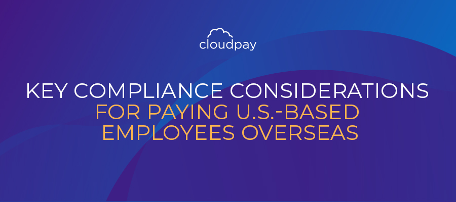 Key Compliance Considerations for Paying U.S.-based Employees Overseas