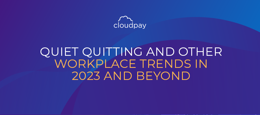 Quiet Quitting and Other Workplace Trends for 2023 and Beyond