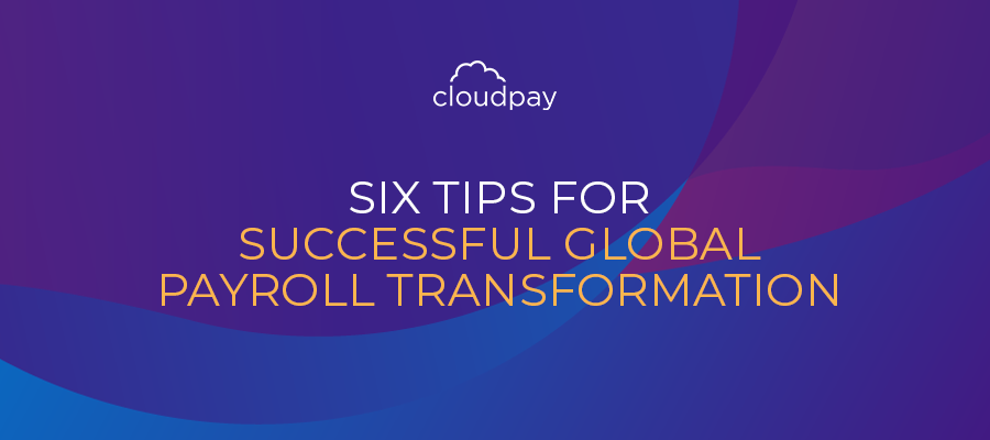 Six Tips for Successful Global Payroll Transformation