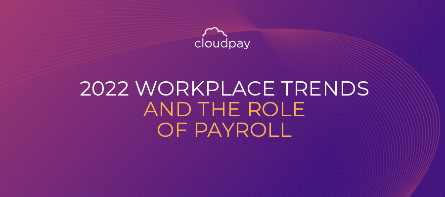 2022 Workplace Trends and the Role of Payroll